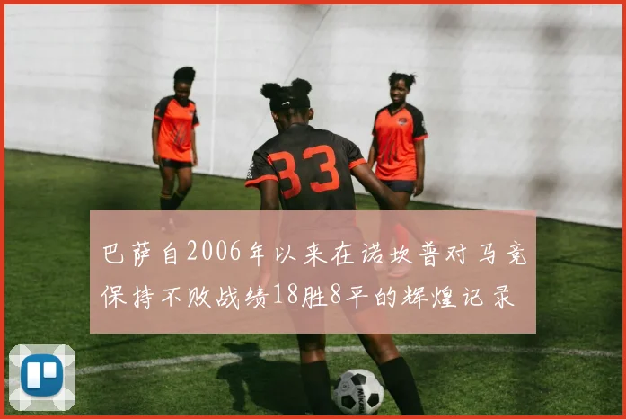 巴萨自2006年以来在诺坎普对马竞保持不败战绩18胜8平的辉煌记录