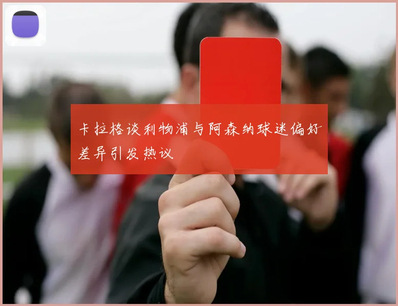 卡拉格谈利物浦与阿森纳球迷偏好差异引发热议