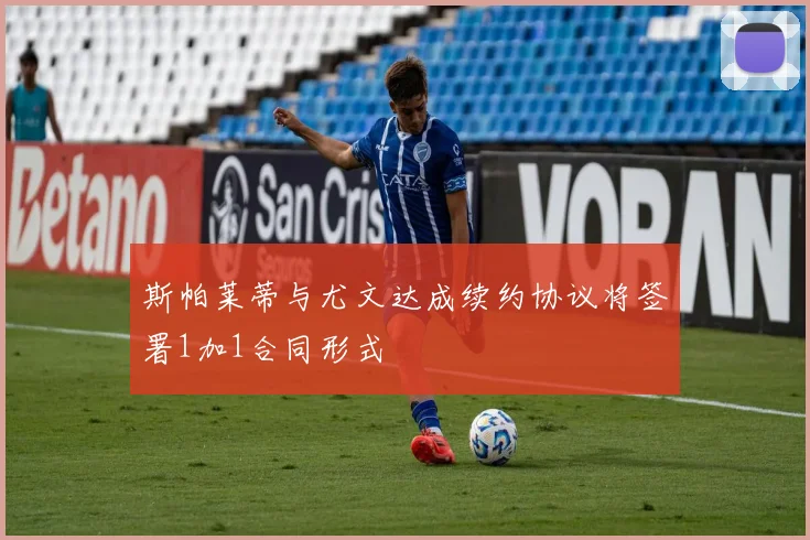 斯帕莱蒂与尤文达成续约协议将签署1加1合同形式
