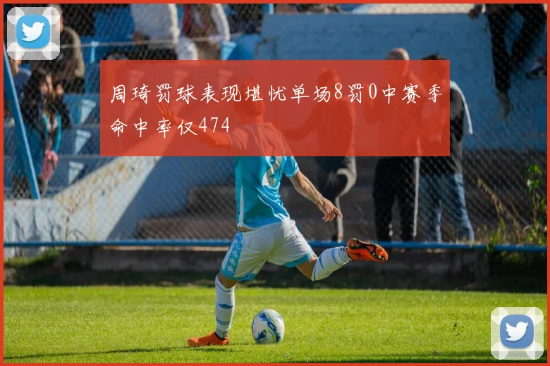 周琦罚球表现堪忧单场8罚0中赛季命中率仅474