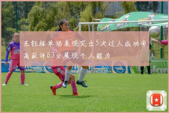 王钰栋单场表现突出5次过人成功率高获评63分展现个人能力