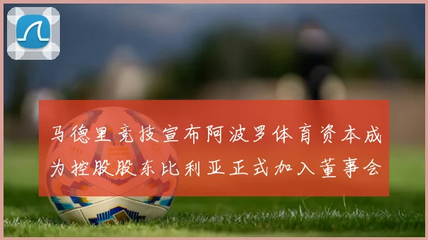 马德里竞技宣布阿波罗体育资本成为控股股东比利亚正式加入董事会