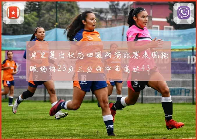 库里复出状态回暖两场比赛表现抢眼场均23分三分命中率高达43