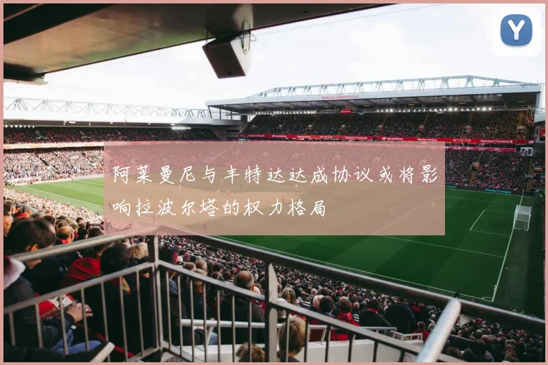 阿莱曼尼与丰特达达成协议或将影响拉波尔塔的权力格局