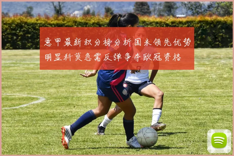 意甲最新积分榜分析国米领先优势明显科莫急需反弹争夺欧冠资格