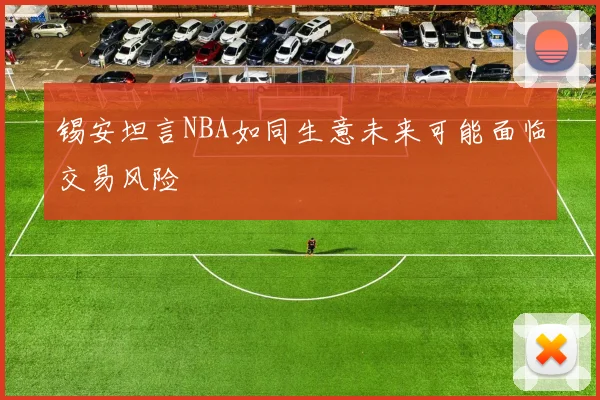 锡安坦言NBA如同生意未来可能面临交易风险