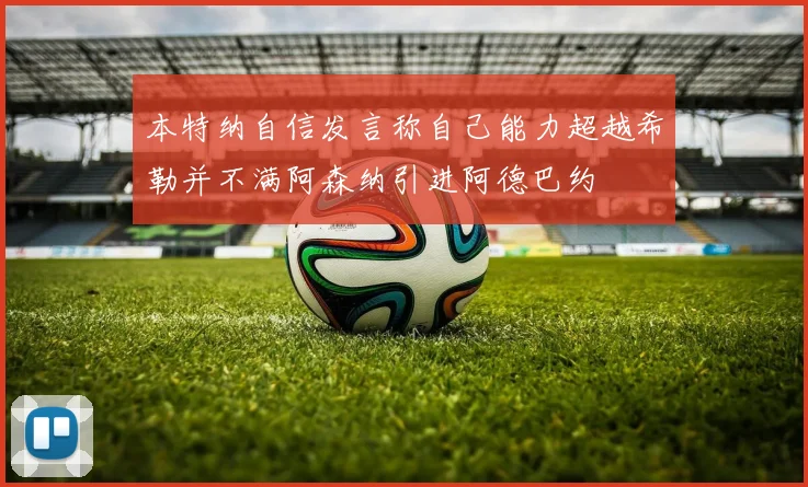 本特纳自信发言称自己能力超越希勒并不满阿森纳引进阿德巴约
